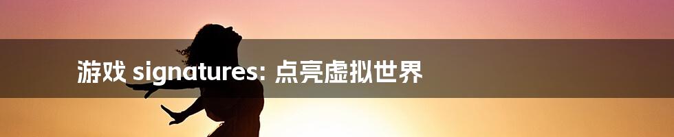 游戏 signatures: 点亮虚拟世界