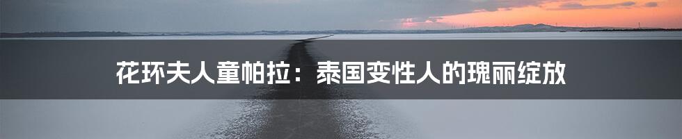 花环夫人童帕拉：泰国变性人的瑰丽绽放