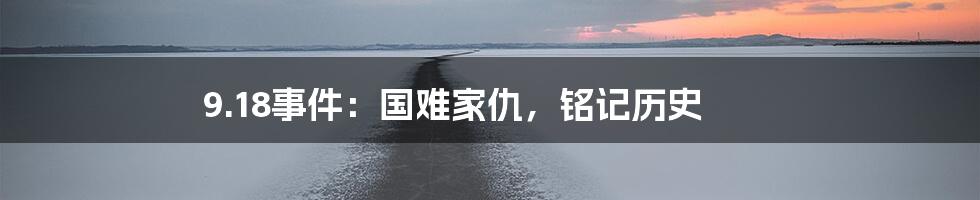 9.18事件：国难家仇，铭记历史