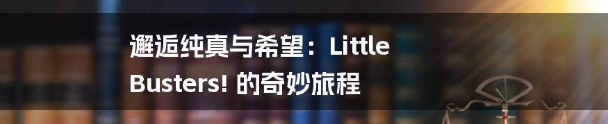 邂逅纯真与希望:Little Busters! 的奇妙旅程