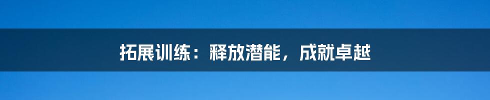 拓展训练:释放潜能,成就卓越
