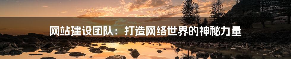 网站建设团队:打造网络世界的神秘力量