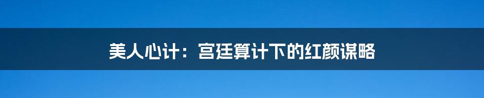 美人心计:宫廷算计下的红颜谋略