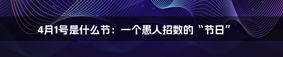 4月1号是什么节:一个愚人招数的“节日”