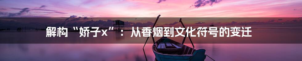 解构“娇子x”:从香烟到文化符号的变迁