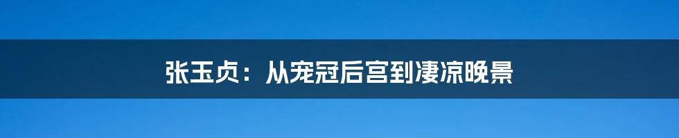 张玉贞:从宠冠后宫到凄凉晚景