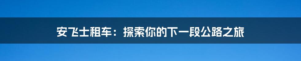 安飞士租车：探索你的下一段公路之旅