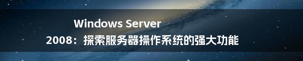 Windows Server 2008：探索服务器操作系统的强大功能