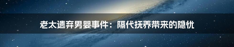 老太遗弃男婴事件：隔代抚养带来的隐忧