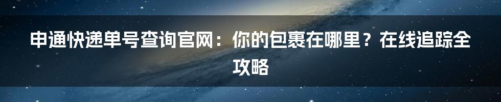 申通快递单号查询官网:你的包裹在哪里?在线追踪全攻略