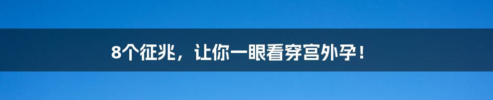 8个征兆,让你一眼看穿宫外孕!