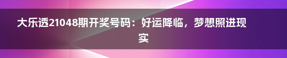 大乐透21048期开奖号码:好运降临,梦想照进现实