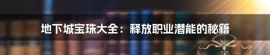 地下城宝珠大全:释放职业潜能的秘籍