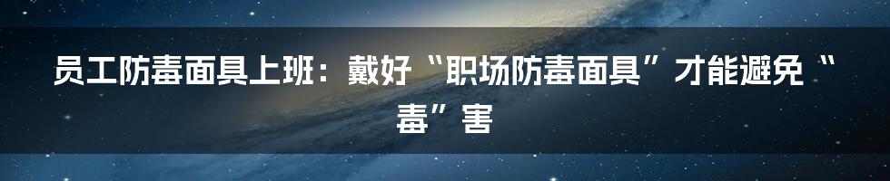 员工防毒面具上班:戴好“职场防毒面具”才能避免“毒”害