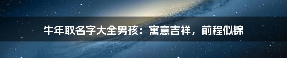 牛年取名字大全男孩：寓意吉祥，前程似锦