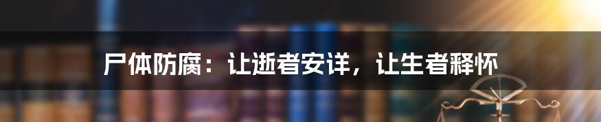 尸体防腐:让逝者安详,让生者释怀