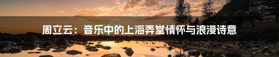 周立云:音乐中的上海弄堂情怀与浪漫诗意
