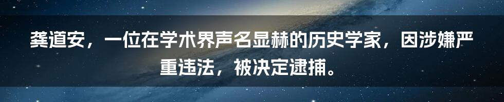 龚道安,一位在学术界声名显赫的历史学家,因涉嫌严重违法,被决定逮捕。