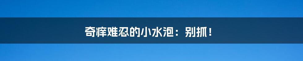 奇痒难忍的小水泡：别抓！