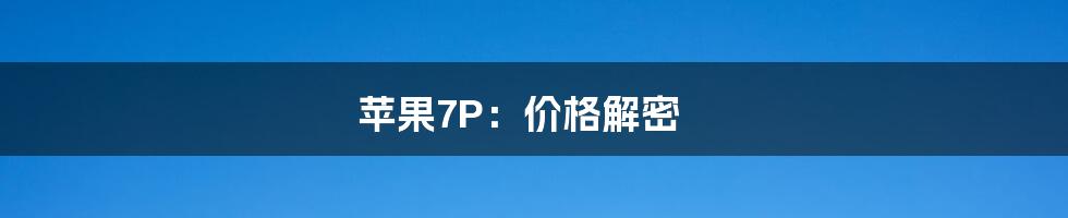 苹果7P:价格解密