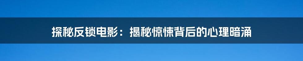 探秘反锁电影:揭秘惊悚背后的心理暗涌