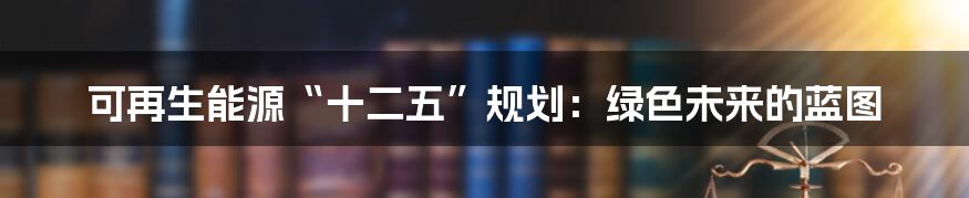 可再生能源“十二五”规划：绿色未来的蓝图