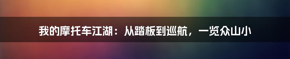 我的摩托车江湖：从踏板到巡航，一览众山小