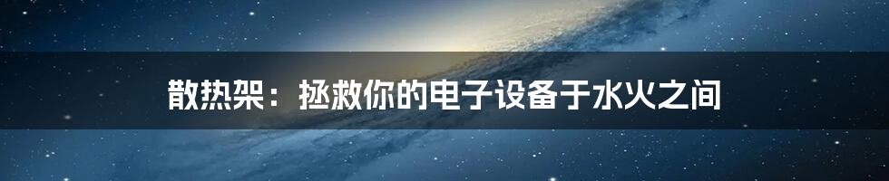 散热架：拯救你的电子设备于水火之间
