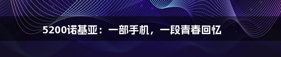 5200诺基亚：一部手机，一段青春回忆