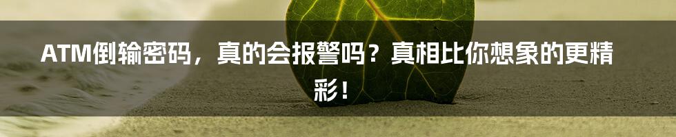 ATM倒输密码，真的会报警吗？真相比你想象的更精彩！