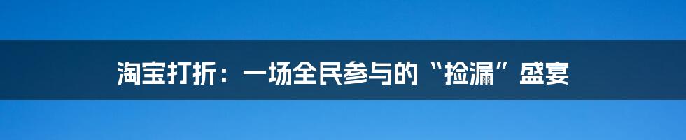 淘宝打折:一场全民参与的“捡漏”盛宴