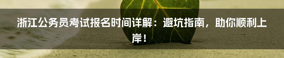 浙江公务员考试报名时间详解:避坑指南,助你顺利上岸!
