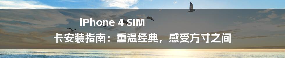 iPhone 4 SIM 卡安装指南：重温经典，感受方寸之间