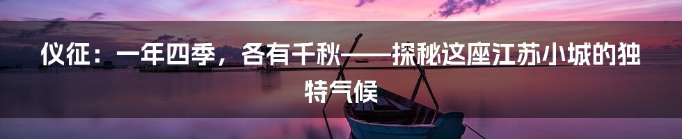 仪征：一年四季，各有千秋——探秘这座江苏小城的独特气候