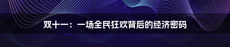 双十一:一场全民狂欢背后的经济密码