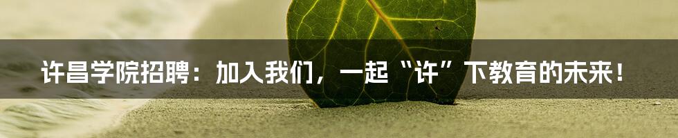 许昌学院招聘:加入我们,一起“许”下教育的未来!