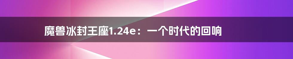 魔兽冰封王座1.24e:一个时代的回响