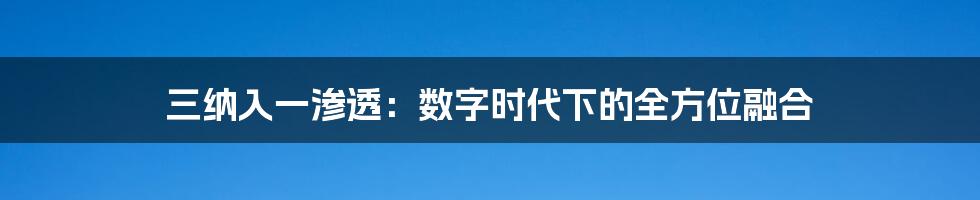 三纳入一渗透：数字时代下的全方位融合