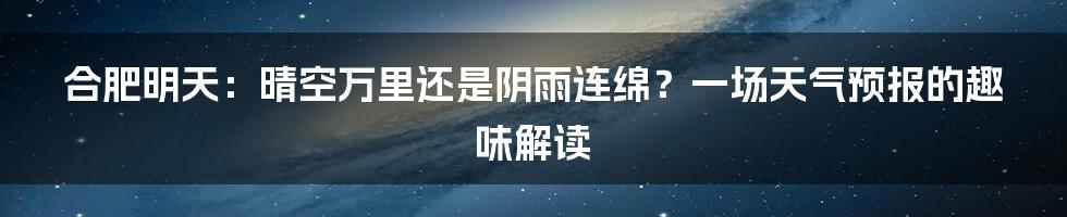 合肥明天:晴空万里还是阴雨连绵?一场天气预报的趣味解读