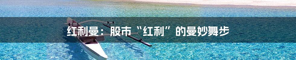 红利曼:股市“红利”的曼妙舞步
