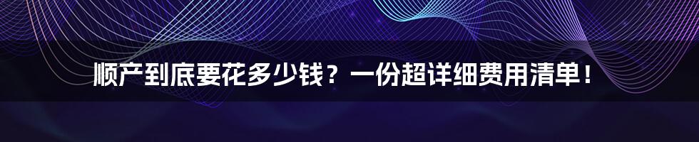 顺产到底要花多少钱?一份超详细费用清单!