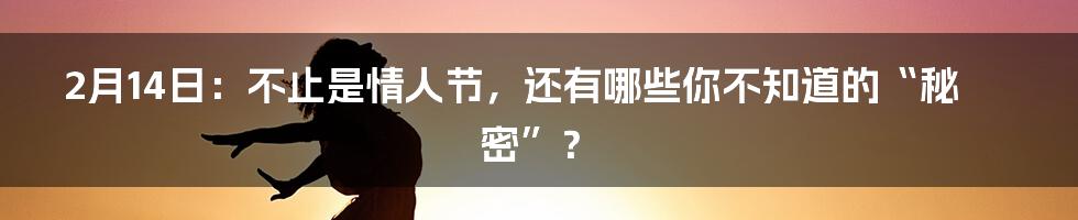 2月14日:不止是情人节,还有哪些你不知道的“秘密”?