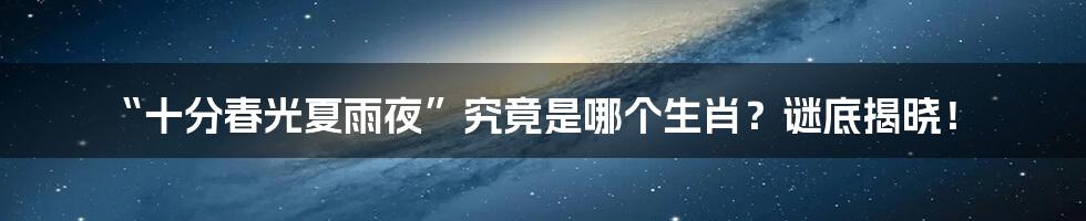 “十分春光夏雨夜”究竟是哪个生肖?谜底揭晓!