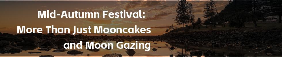 Mid-Autumn Festival: More Than Just Mooncakes and Moon Gazing