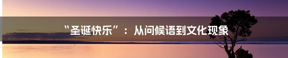 “圣诞快乐”:从问候语到文化现象