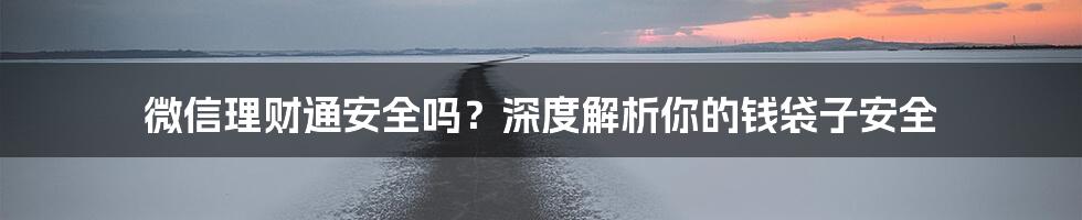 微信理财通安全吗？深度解析你的钱袋子安全