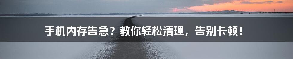 手机内存告急?教你轻松清理,告别卡顿!