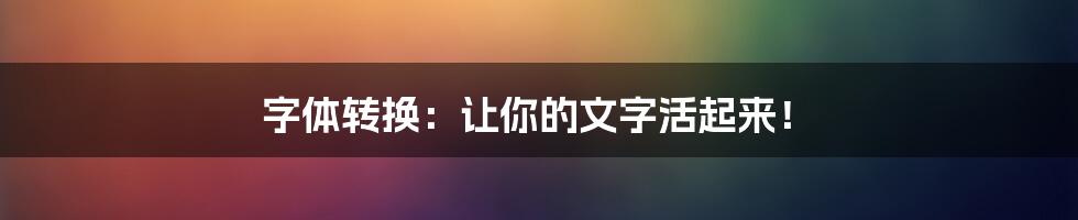 字体转换：让你的文字活起来！