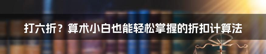 打六折?算术小白也能轻松掌握的折扣计算法