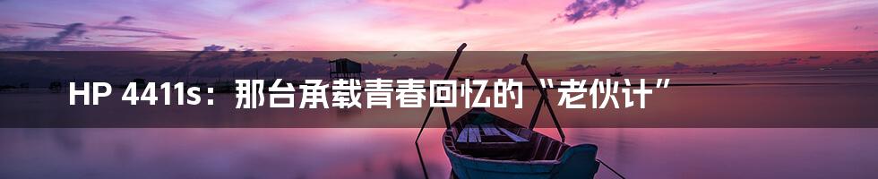 HP 4411s：那台承载青春回忆的“老伙计”